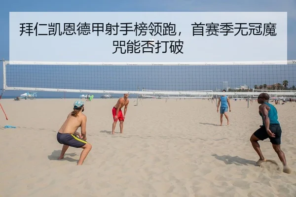 拜仁凯恩德甲射手榜领跑，首赛季无冠魔咒能否打破